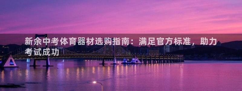 富联平台官网登录入口：新余中考体育器材选购指南：满足