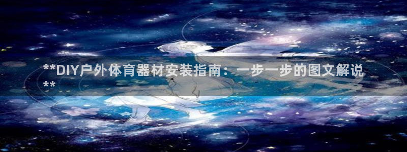 富联平台招商怎么样：**DIY户外体育器材安装指南：