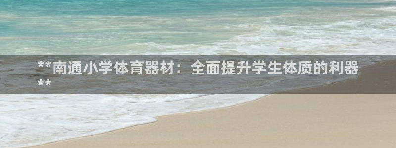 富联平台七7O777：**南通小学体育器材：全面提升