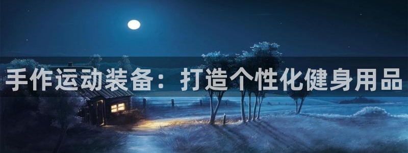富联娱乐登录注册入口官网下载手机版：手作运动装备：打