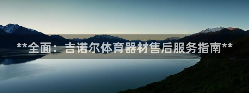 富联官方网站入口查询：**全面：吉诺尔体育器材售后服