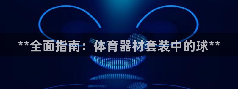 富联官方网站入口下载安装：**全面指南：体育器材套装