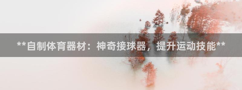 富联娱乐优 411o31 富联：**自制体育器材：神