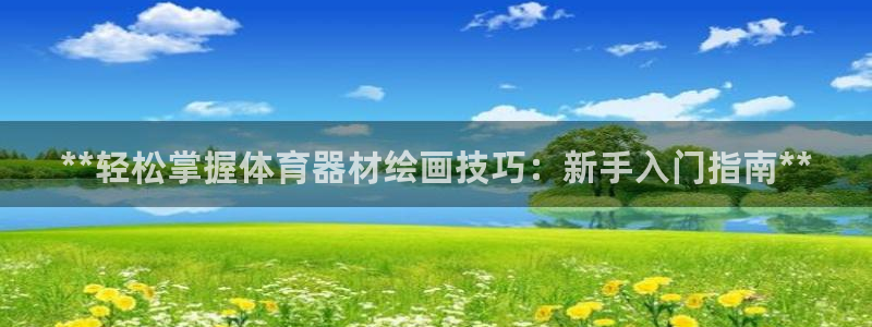 富联娱乐会员：**轻松掌握体育器材绘画技巧：新手入门