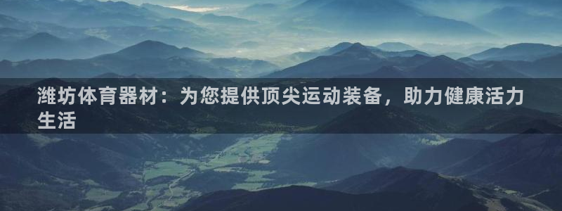 富联娱乐正规吗可靠吗：潍坊体育器材：为您提供顶尖运动
