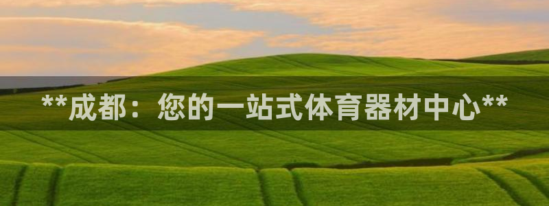 富联娱乐是骗局吗是真的吗：**成都：您的一站式体育器