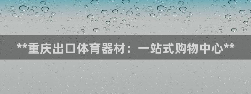 富联娱乐登陆：**重庆出口体育器材：一站式购物中心*
