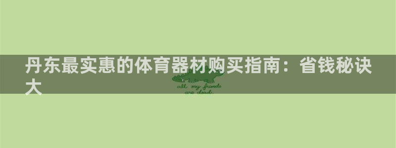 富联平台界7O777：丹东最实惠的体育器材购买指南：