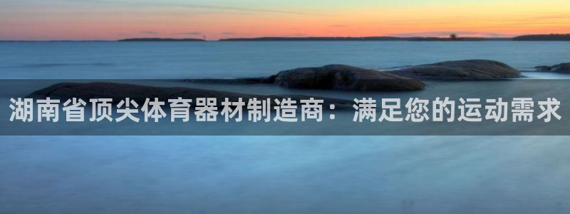 富联图文：湖南省顶尖体育器材制造商：满足您的运动需求