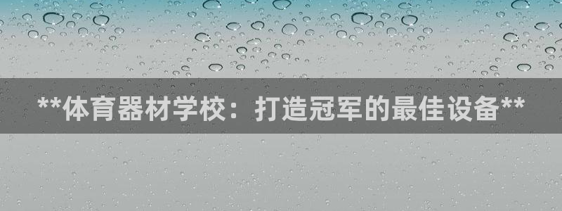 富联平台按7O777：**体育器材学校：打造冠军的最