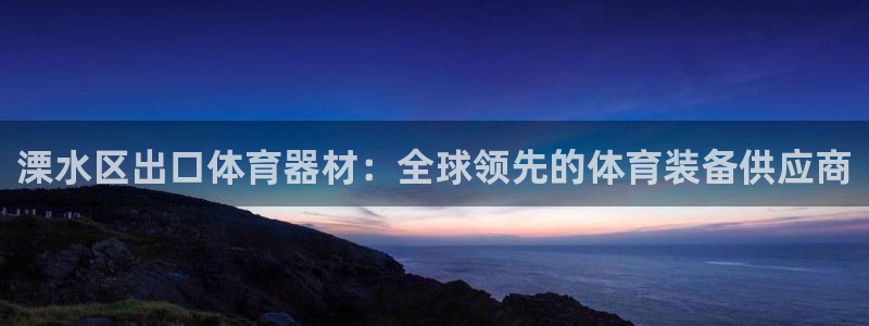富联娱乐平台是什么软件：溧水区出口体育器材：全球领先