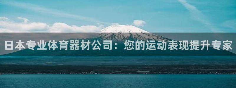 富联平台线路检测中心：日本专业体育器材公司：您的运动