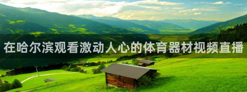 富联平台主管代理：在哈尔滨观看激动人心的体育器材视频