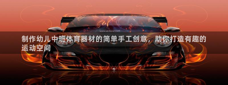 富联娱乐测速地址是什么：制作幼儿中班体育器材的简单手