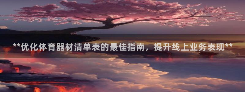 富联娱乐是真的吗还是假的：**优化体育器材清单表的最