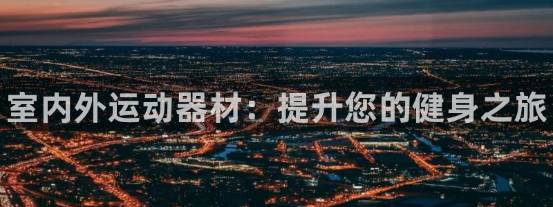 富联娱乐访问：室内外运动器材：提升您的健身之旅