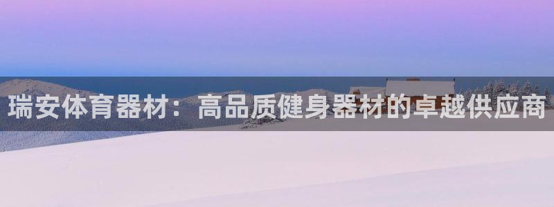 江西富联地产：瑞安体育器材：高品质健身器材的卓越供应