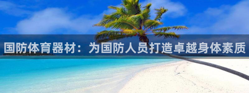 富联娱乐平台能挣到钱吗知乎：国防体育器材：为国防人员