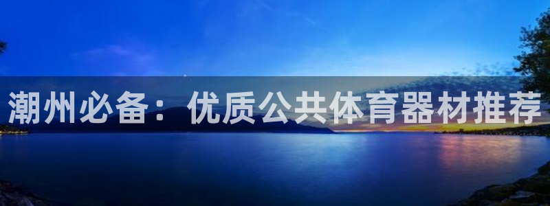 富联娱乐测速地址在哪：潮州必备：优质公共体育器材推荐