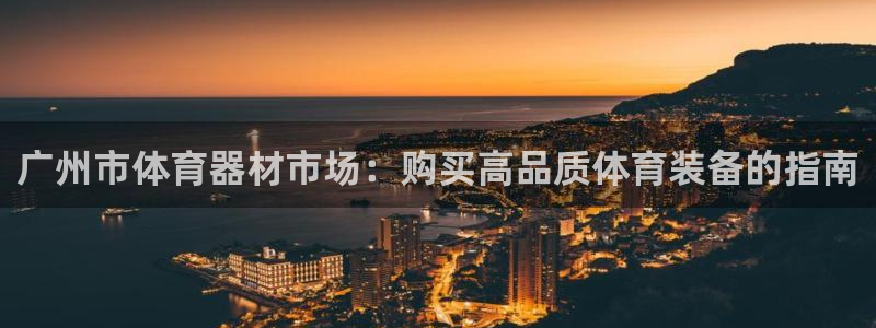 富联集团最新消息今天：广州市体育器材市场：购买高品质