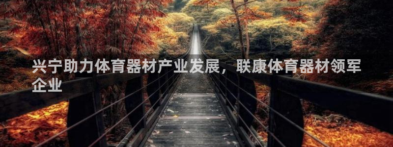 富联申购什么时候开盘：兴宁助力体育器材产业发展，联康