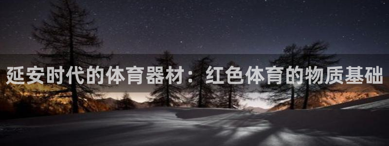 富联娱乐是资金盘吗：延安时代的体育器材：红色体育的物