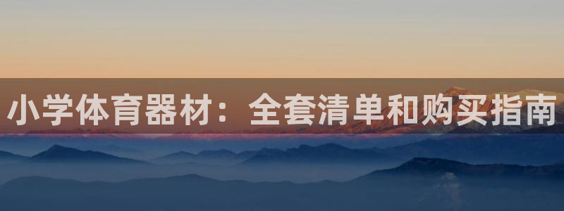 富联娱乐爱7O777：小学体育器材：全套清单和购买指