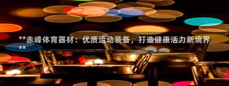 富联平台安装流程：**赤峰体育器材：优质运动装备，打