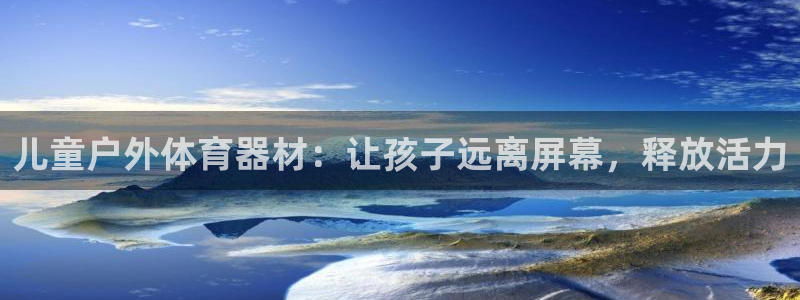 富联娱乐在线注册链接是什么软件：儿童户外体育器材：让