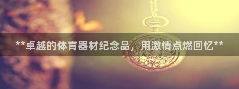 富联娱乐登录注册流程：**卓越的体育器材纪念品，用激