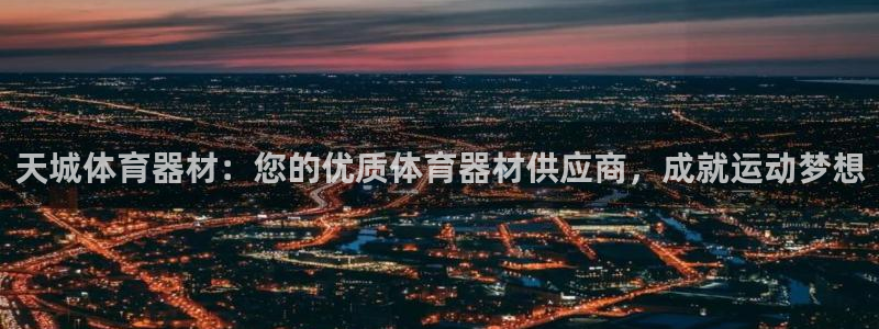 富联娱乐登录注册：天城体育器材：您的优质体育器材供应