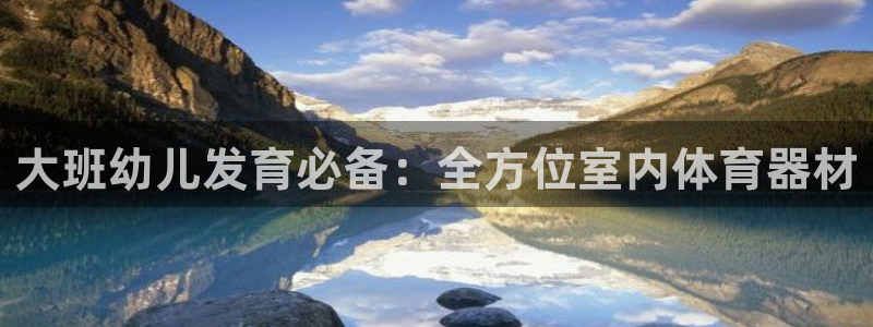 富联娱乐叩 411O31 富联：大班幼儿发育必备：全