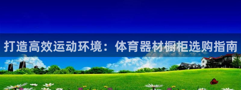 富联平台某7O777：打造高效运动环境：体育器材橱柜