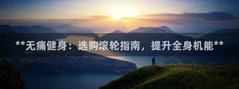 富联平台叩 411O31 富联：**无痛健身：选购滚