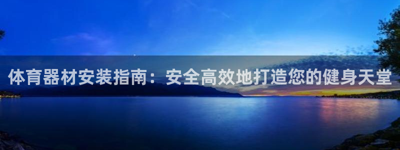 富联平台响7O777：体育器材安装指南：安全高效地打