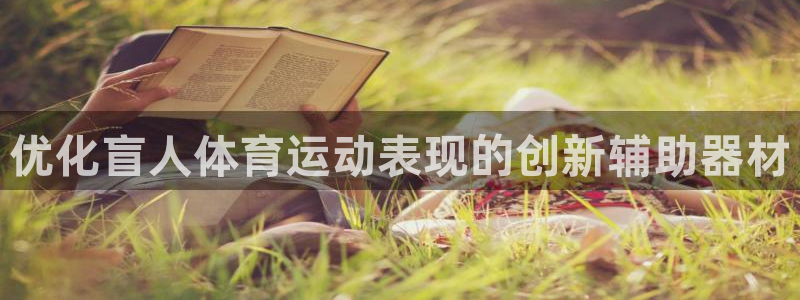 富联娱乐总代理：优化盲人体育运动表现的创新辅助器材
