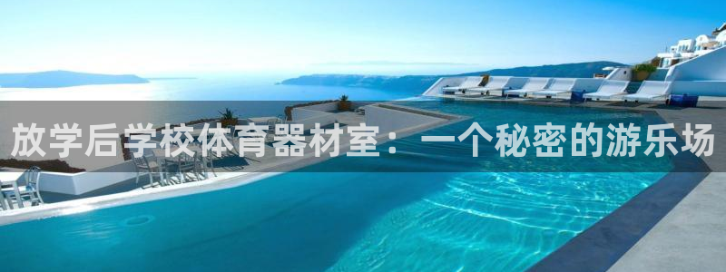 富联娱乐老板：放学后学校体育器材室：一个秘密的游乐场