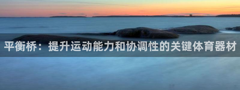 富联智能：平衡桥：提升运动能力和协调性的关键体育器材