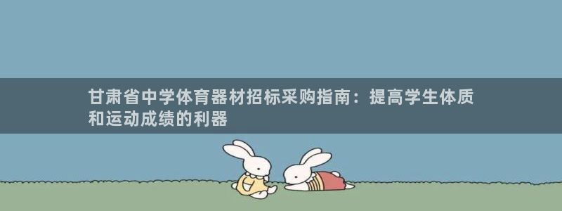 富联娱乐登录注册账号：甘肃省中学体育器材招标采购指南