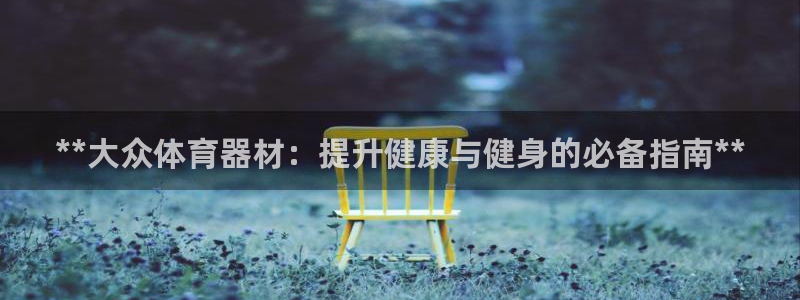 富联官网注册不了账号怎么办：**大众体育器材：提升健