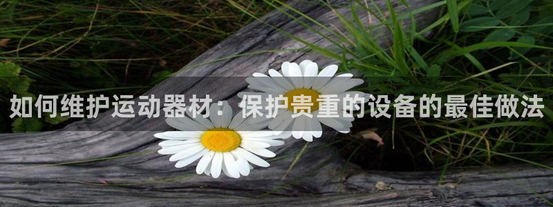 富联官方网站登录：如何维护运动器材：保护贵重的设备的