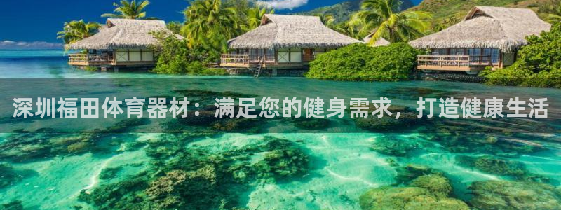 富联娱乐客服微信怎么加：深圳福田体育器材：满足您的健