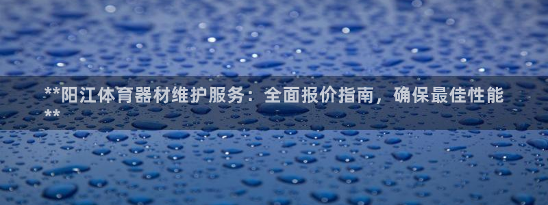 富联娱乐黑吗：**阳江体育器材维护服务：全面报价指南