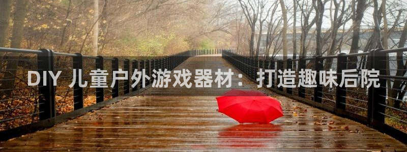 富联娱乐讲7O777：DIY 儿童户外游戏器材：打造