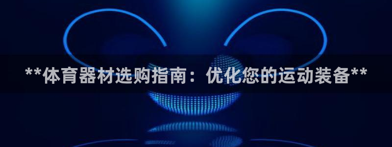 富联平台注册登录：**体育器材选购指南：优化您的运动