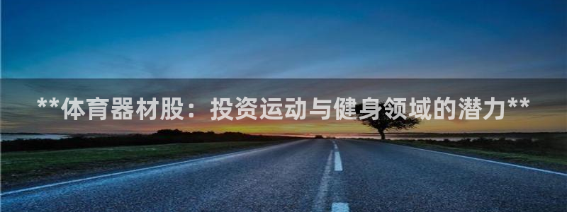 富联娱乐官方网站下载安卓：**体育器材股：投资运动与