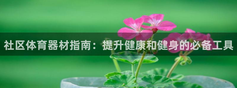 富联娱乐登录注册入口官网网址是多少：社区体育器材指南