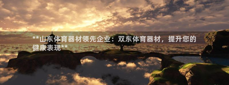 富联平台商 5O6917 平台：**山东体育器材领先