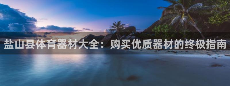 富联娱乐测速：盐山县体育器材大全：购买优质器材的终极