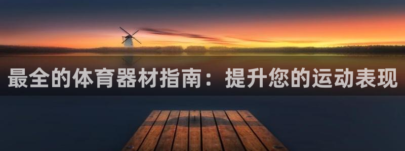 富联平台代理注册流程：最全的体育器材指南：提升您的运